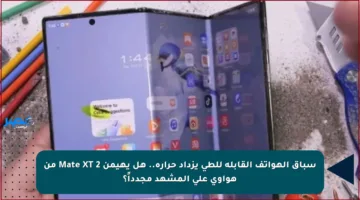 سباق الهواتف القابلة للطي يزداد حرارة.. هل يهيمن Mate XT 2 من هواوي على المشهد مجدداً؟